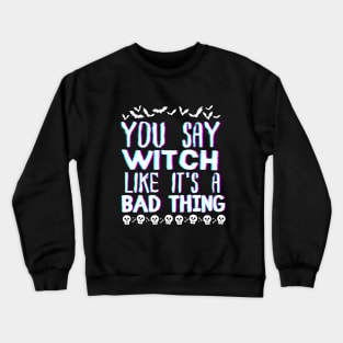 You Say Witch Like It's a Bad Thing Funny Halloween Wich-Themed Gift Crewneck Sweatshirt